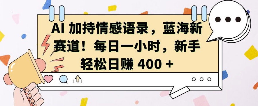 AI 加持情感语录,蓝海新赛道,每日一小时,新手轻松日入 400【揭秘】-奥博传媒