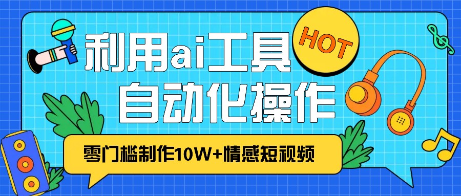 1分钟教你利用ai工具免费制作10W+情感视频,自动化批量操作,效率提升10倍！-奥博传媒
