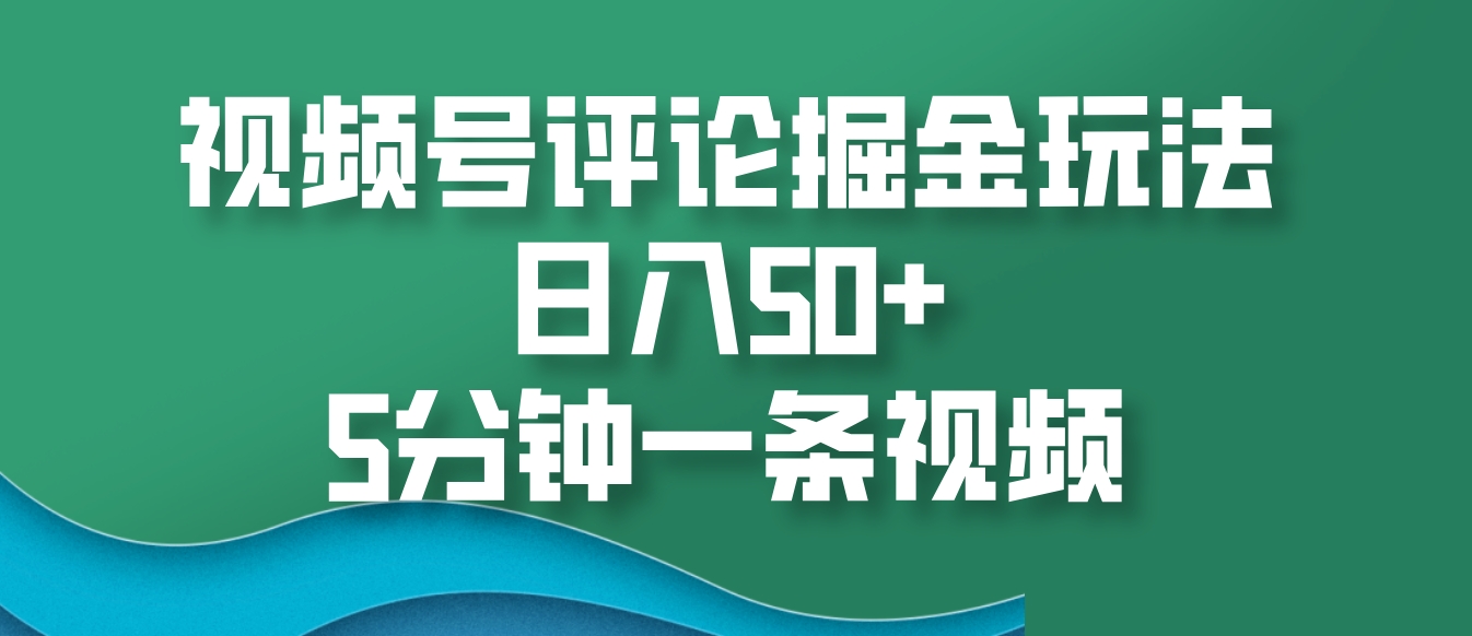 视频号评论掘金玩法，日入50+，5分钟一条视频-奥博传媒