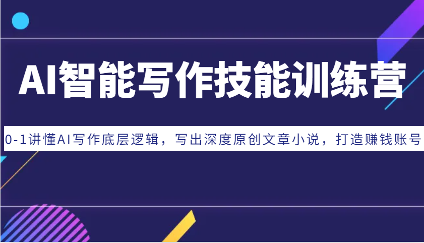 AI智能写作技能训练营：0-1讲懂AI写作底层逻辑，写出深度原创文章小说，打造赚钱账号-奥博传媒