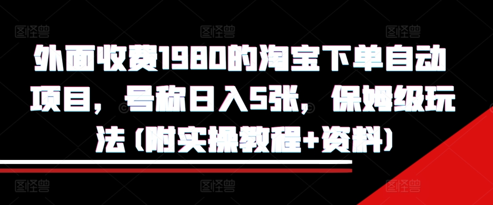 外面收费1980的淘宝下单自动项目，号称日入5张，保姆级玩法(附实操教程+资料)【揭秘】-奥博传媒