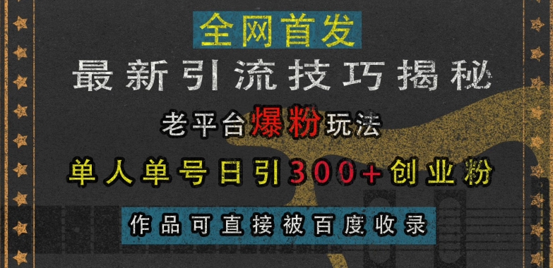 最新引流技巧揭秘，老平台爆粉玩法，单人单号日引300+创业粉，作品可直接被百度收录-奥博传媒