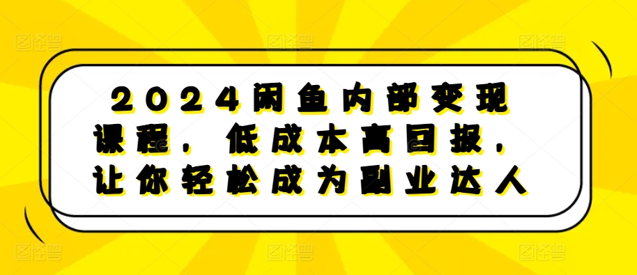 2024闲鱼内部变现课程，低成本高回报，让你轻松成为副业达人-奥博传媒