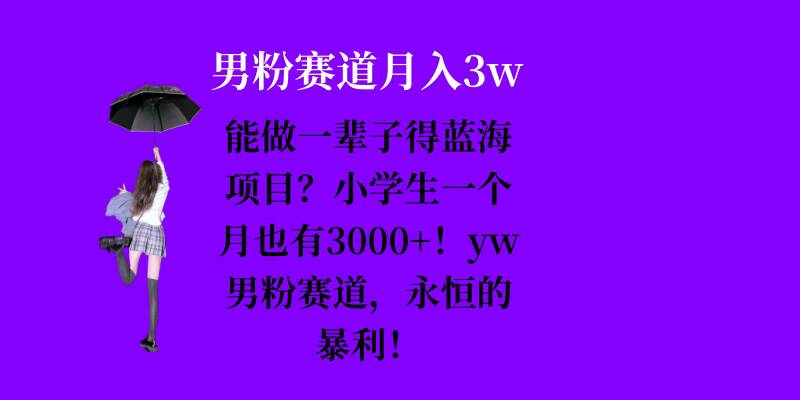能做一辈子的蓝海项目？小学生一个月也有3000+，yw男粉赛道，永恒的暴利-奥博传媒