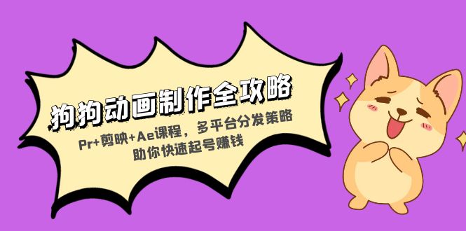 狗狗动画制作全攻略:Pr+剪映+Ae课程,多平台分发策略助你快速起号赚钱-奥博传媒