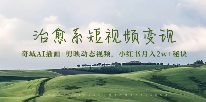 治愈系短视频变现：奇域AI插画+剪映动态视频，小红书月入2w+秘诀-奥博传媒