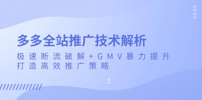 多多全站推广技术解析：极速断流破解+GMV暴力提升，打造高效推广策略-奥博传媒