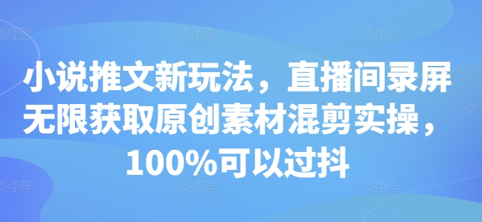 小说推文新玩法，直播间录屏无限获取原创素材混剪实操，100%可以过抖-奥博传媒