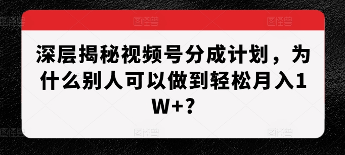 深层揭秘视频号分成计划，为什么别人可以做到轻松月入1W+?-奥博传媒