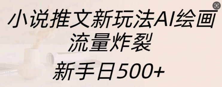 小说推文新玩法AI绘画,流量炸裂,新手日500+【揭秘】-奥博传媒