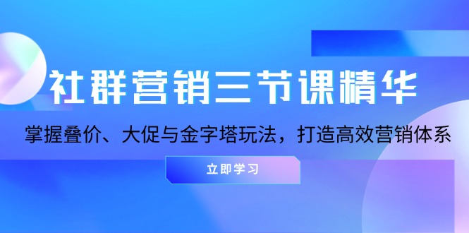 社群营销三节课精华：掌握叠价、大促与金字塔玩法，打造高效营销体系-奥博传媒